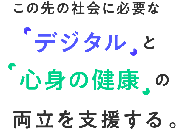 この先の社会に必要な「デジタル」と「心身の健康」の両立を支援する